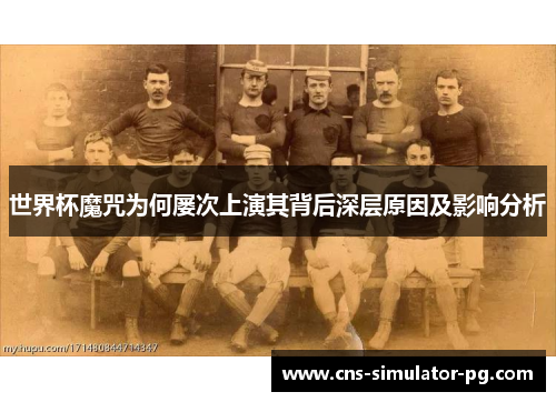 世界杯魔咒为何屡次上演其背后深层原因及影响分析