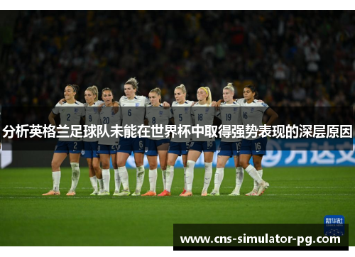 分析英格兰足球队未能在世界杯中取得强势表现的深层原因 分析英格兰足球队未能在世界杯中取得强势表现的深层原因