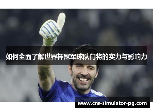 如何全面了解世界杯冠军球队门将的实力与影响力