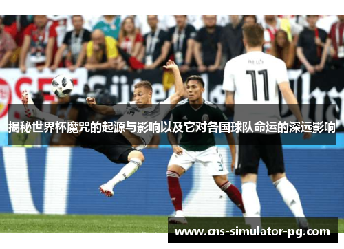 揭秘世界杯魔咒的起源与影响以及它对各国球队命运的深远影响 揭秘世界杯魔咒的起源与影响以及它对各国球队命运的深远影响