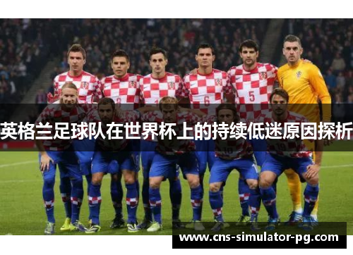 英格兰足球队在世界杯上的持续低迷原因探析 英格兰足球队在世界杯上的持续低迷原因探析