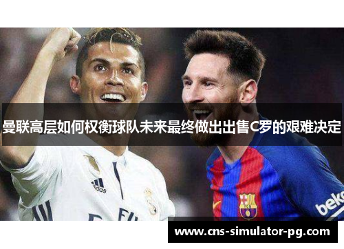 曼联高层如何权衡球队未来最终做出出售C罗的艰难决定