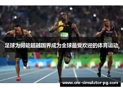 足球为何能超越国界成为全球最受欢迎的体育运动 足球为何能超越国界成为全球最受欢迎的体育运动