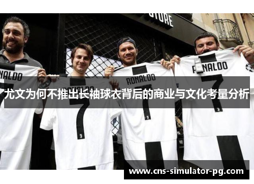 尤文为何不推出长袖球衣背后的商业与文化考量分析