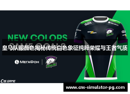 皇马队服颜色揭秘传统白色象征纯粹荣耀与王者气质