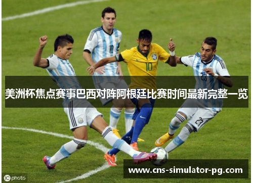 美洲杯焦点赛事巴西对阵阿根廷比赛时间最新完整一览