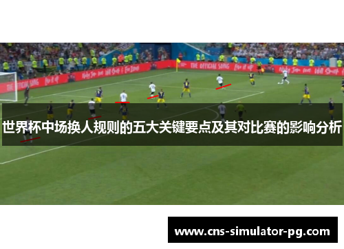 世界杯中场换人规则的五大关键要点及其对比赛的影响分析