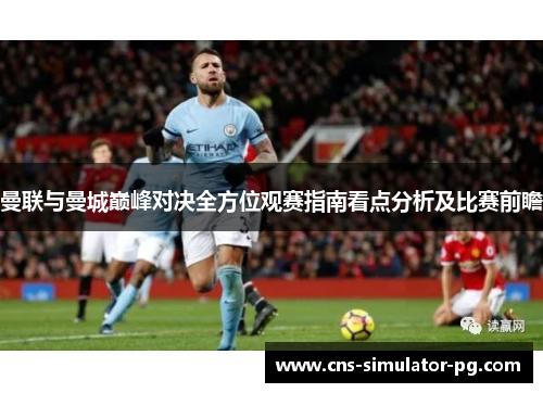 曼联与曼城巅峰对决全方位观赛指南看点分析及比赛前瞻 曼联与曼城巅峰对决全方位观赛指南看点分析及比赛前瞻