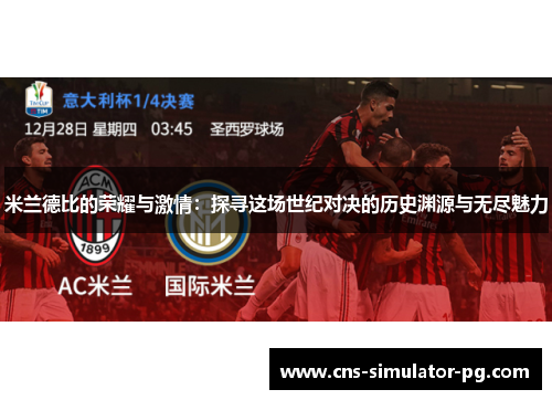 米兰德比的荣耀与激情:探寻这场世纪对决的历史渊源与无尽魅力 米兰德比的荣耀与激情:探寻这场世纪对决的历史渊源与无尽魅力