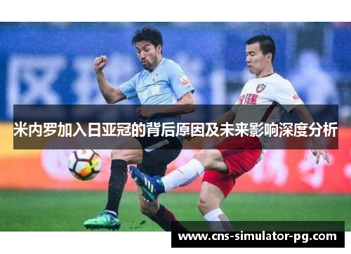 米内罗加入日亚冠的背后原因及未来影响深度分析 米内罗加入日亚冠的背后原因及未来影响深度分析