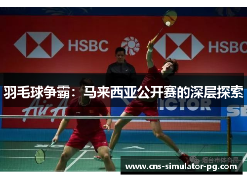 羽毛球争霸:马来西亚公开赛的深层探索 羽毛球争霸:马来西亚公开赛的深层探索