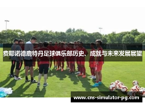 费耶诺德鹿特丹足球俱乐部历史、成就与未来发展展望 费耶诺德鹿特丹足球俱乐部历史、成就与未来发展展望