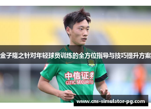 金子隆之针对年轻球员训练的全方位指导与技巧提升方案 金子隆之针对年轻球员训练的全方位指导与技巧提升方案