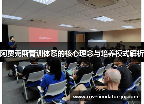 阿贾克斯青训体系的核心理念与培养模式解析 阿贾克斯青训体系的核心理念与培养模式解析
