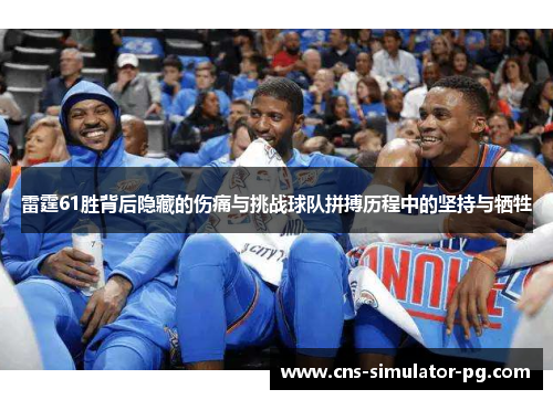 雷霆61胜背后隐藏的伤痛与挑战球队拼搏历程中的坚持与牺牲