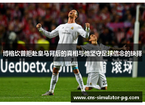 博格坎普拒赴皇马背后的真相与他坚守足球信念的抉择