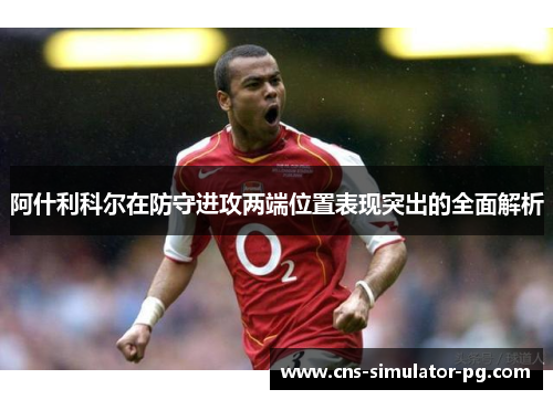 阿什利科尔在防守进攻两端位置表现突出的全面解析 阿什利科尔在防守进攻两端位置表现突出的全面解析