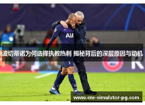 波切蒂诺为何选择执教热刺 揭秘背后的深层原因与动机 波切蒂诺为何选择执教热刺 揭秘背后的深层原因与动机
