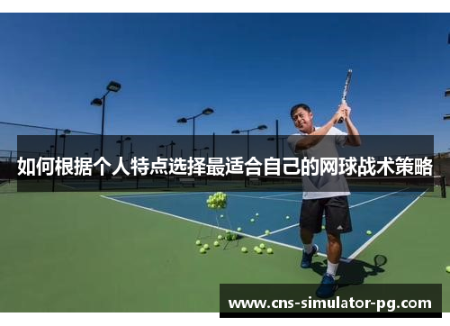 如何根据个人特点选择最适合自己的网球战术策略 如何根据个人特点选择最适合自己的网球战术策略