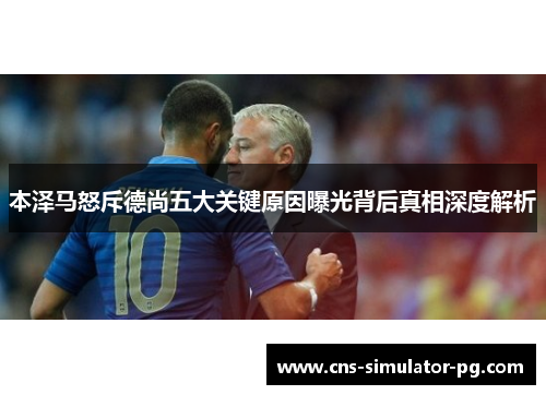 本泽马怒斥德尚五大关键原因曝光背后真相深度解析