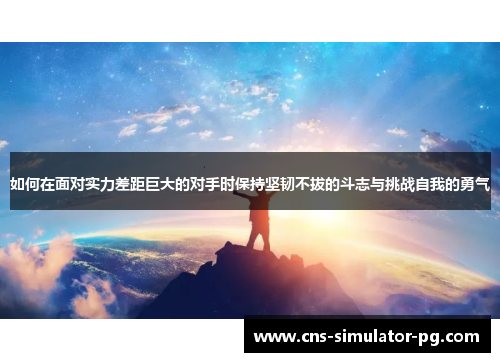 如何在面对实力差距巨大的对手时保持坚韧不拔的斗志与挑战自我的勇气
