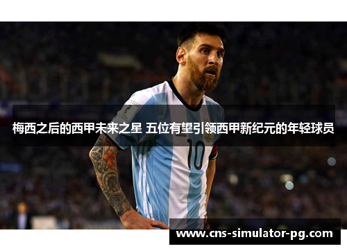 梅西之后的西甲未来之星 五位有望引领西甲新纪元的年轻球员