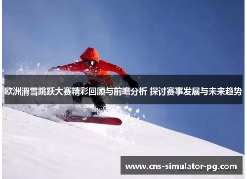 欧洲滑雪跳跃大赛精彩回顾与前瞻分析 探讨赛事发展与未来趋势