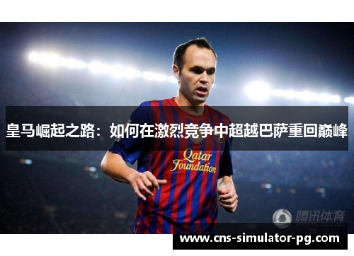 皇马崛起之路：如何在激烈竞争中超越巴萨重回巅峰