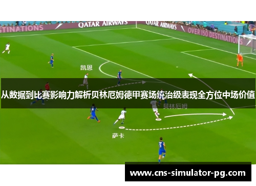 从数据到比赛影响力解析贝林厄姆德甲赛场统治级表现全方位中场价值