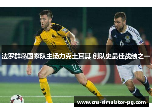 法罗群岛国家队主场力克土耳其 创队史最佳战绩之一