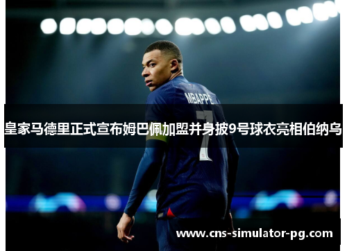 皇家马德里正式宣布姆巴佩加盟并身披9号球衣亮相伯纳乌