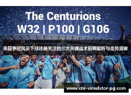 英超争冠风云下球迷最关注的三大关键战术前瞻解析与走势洞察