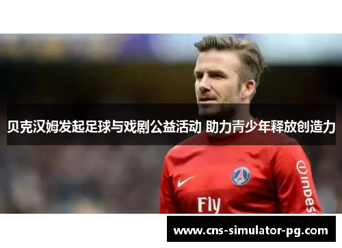 贝克汉姆发起足球与戏剧公益活动 助力青少年释放创造力