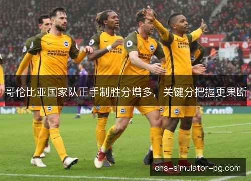 哥伦比亚国家队正手制胜分增多，关键分把握更果断